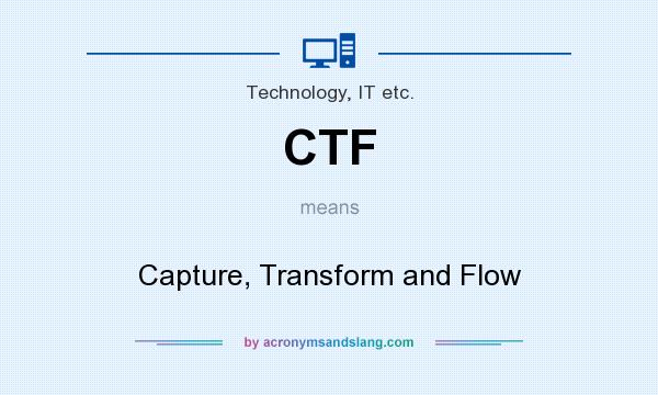 What does CTF mean? It stands for Capture, Transform and Flow