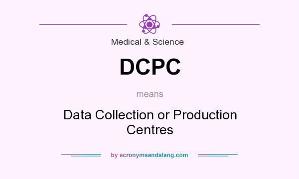 What does DCPC mean? It stands for Data Collection or Production Centres