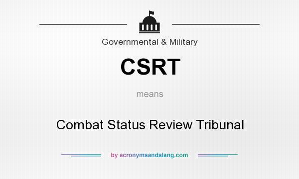 What does CSRT mean? It stands for Combat Status Review Tribunal