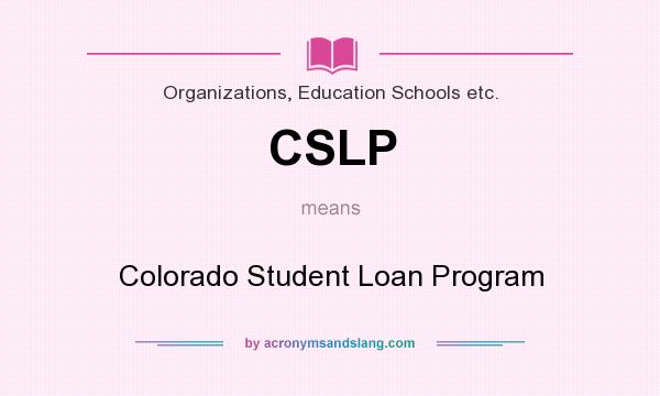 What does CSLP mean? It stands for Colorado Student Loan Program