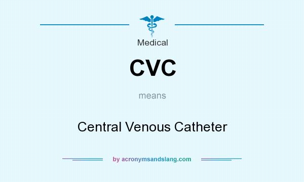 What does CVC mean? It stands for Central Venous Catheter