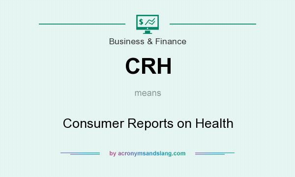 What does CRH mean? It stands for Consumer Reports on Health