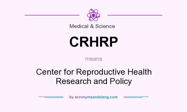 What does CRHRP mean? It stands for Center for Reproductive Health Research and Policy