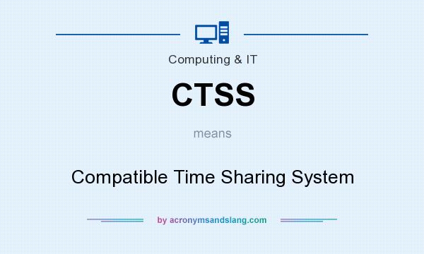 What does CTSS mean? It stands for Compatible Time Sharing System