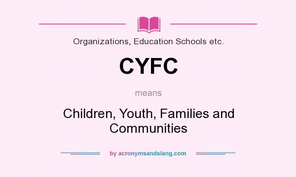 What does CYFC mean? It stands for Children, Youth, Families and Communities