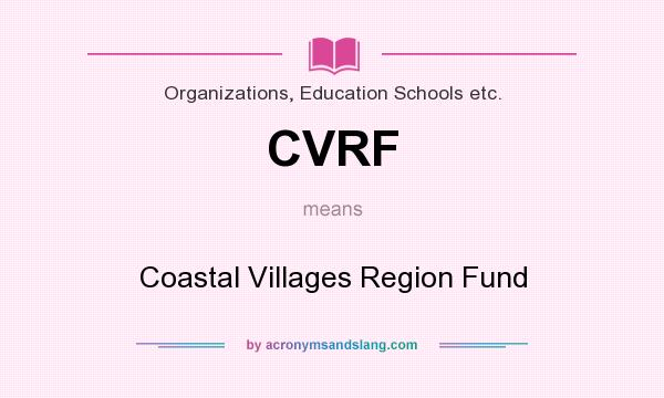 What does CVRF mean? It stands for Coastal Villages Region Fund