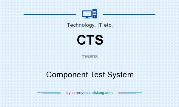 What does CTS mean? It stands for Component Test System