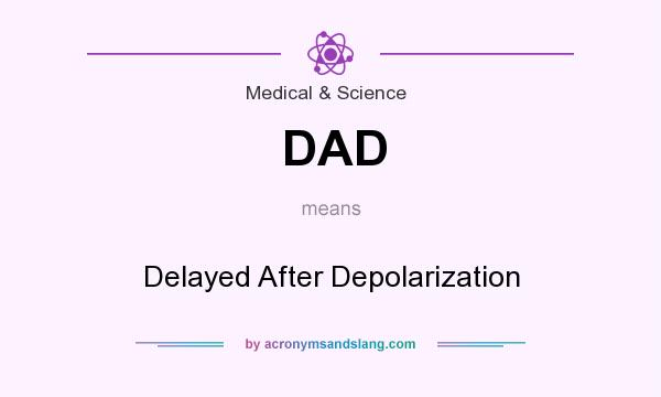 What does DAD mean? It stands for Delayed After Depolarization