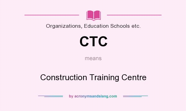 What does CTC mean? It stands for Construction Training Centre