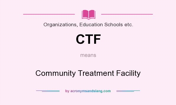 What does CTF mean? It stands for Community Treatment Facility