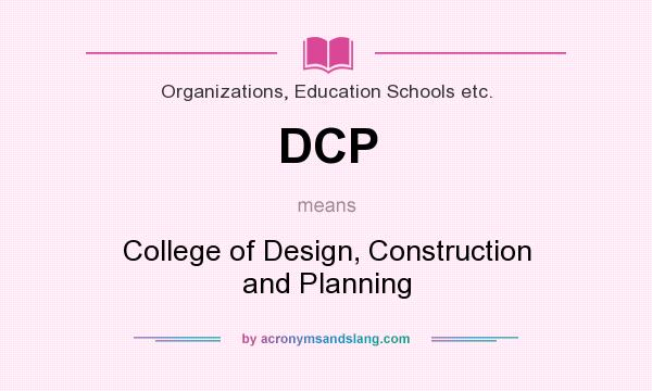 What does DCP mean? It stands for College of Design, Construction and Planning