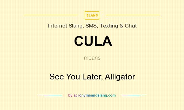 What does CULA mean? It stands for See You Later, Alligator