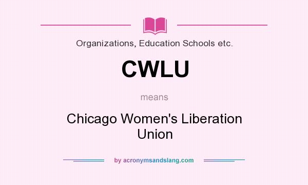 What does CWLU mean? It stands for Chicago Women`s Liberation Union