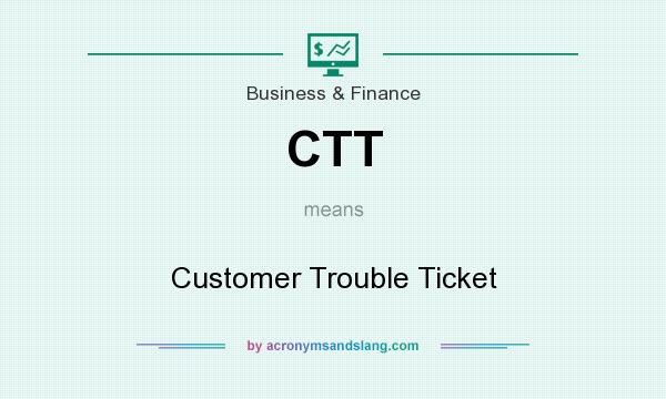 What does CTT mean? It stands for Customer Trouble Ticket