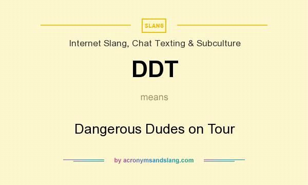 What does DDT mean? It stands for Dangerous Dudes on Tour