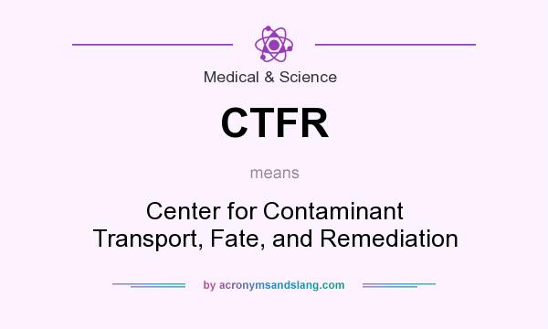 What does CTFR mean? It stands for Center for Contaminant Transport, Fate, and Remediation