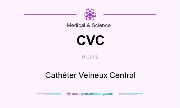 What does CVC mean? It stands for Cathéter Veineux Central