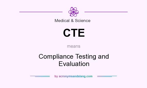 What does CTE mean? It stands for Compliance Testing and Evaluation