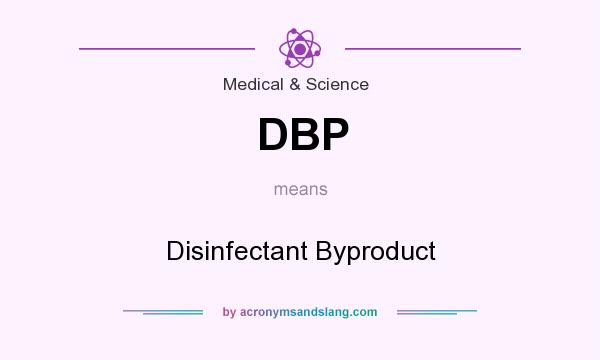 What does DBP mean? It stands for Disinfectant Byproduct