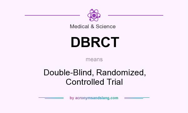 What does DBRCT mean? It stands for Double-Blind, Randomized, Controlled Trial
