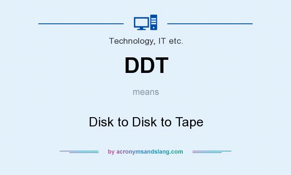 What does DDT mean? It stands for Disk to Disk to Tape