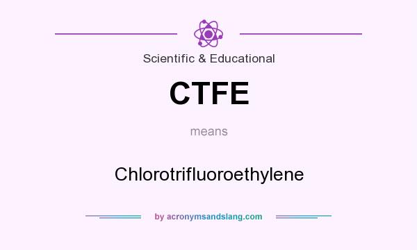 What does CTFE mean? It stands for Chlorotrifluoroethylene