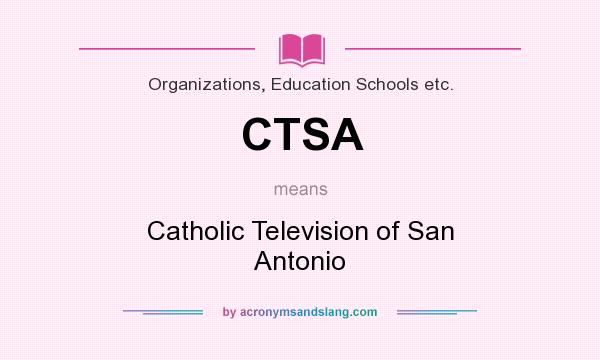 What does CTSA mean? It stands for Catholic Television of San Antonio