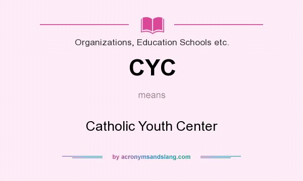 What does CYC mean? It stands for Catholic Youth Center