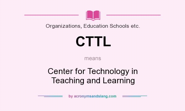 What does CTTL mean? It stands for Center for Technology in Teaching and Learning