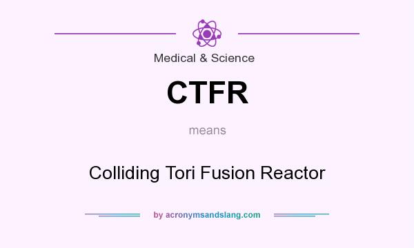 What does CTFR mean? It stands for Colliding Tori Fusion Reactor