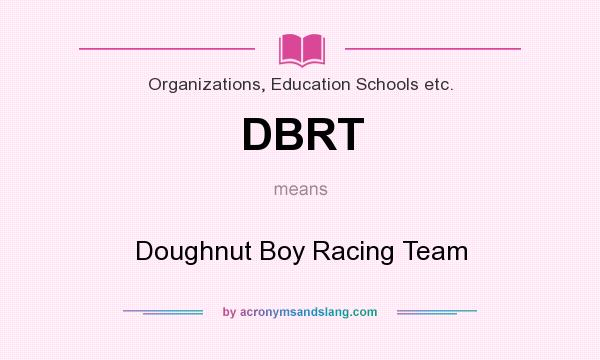 What does DBRT mean? It stands for Doughnut Boy Racing Team