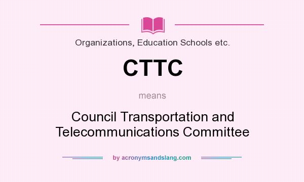 What does CTTC mean? It stands for Council Transportation and Telecommunications Committee