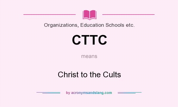 What does CTTC mean? It stands for Christ to the Cults