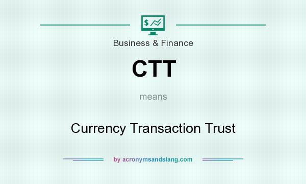 What does CTT mean? It stands for Currency Transaction Trust