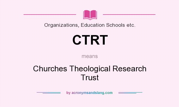 What does CTRT mean? It stands for Churches Theological Research Trust