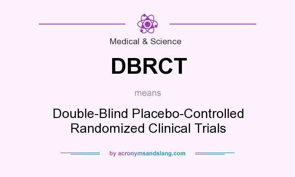 What does DBRCT mean? It stands for Double-Blind Placebo-Controlled Randomized Clinical Trials
