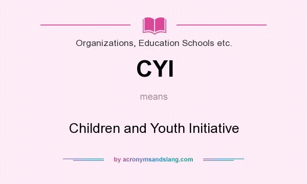 What does CYI mean? It stands for Children and Youth Initiative