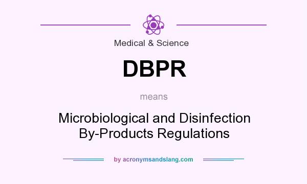 What does DBPR mean? It stands for Microbiological and Disinfection By-Products Regulations