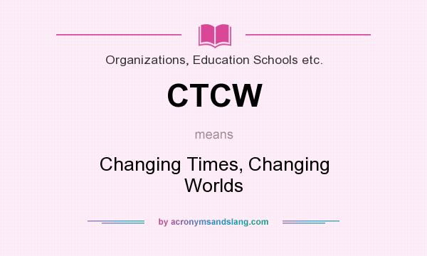 What does CTCW mean? It stands for Changing Times, Changing Worlds