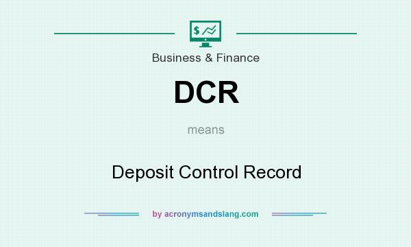 What does DCR mean? It stands for Deposit Control Record