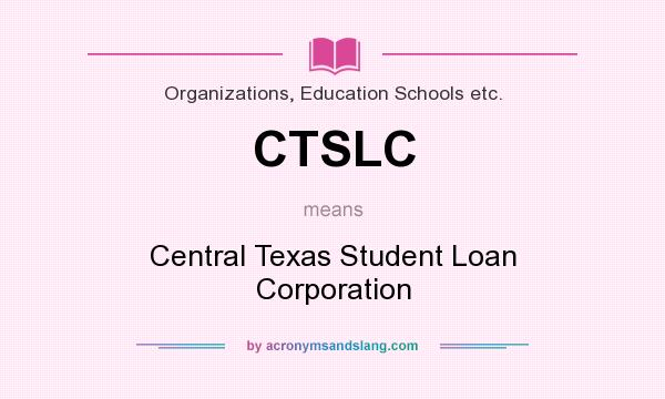 What does CTSLC mean? It stands for Central Texas Student Loan Corporation