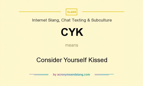 What does CYK mean? It stands for Consider Yourself Kissed