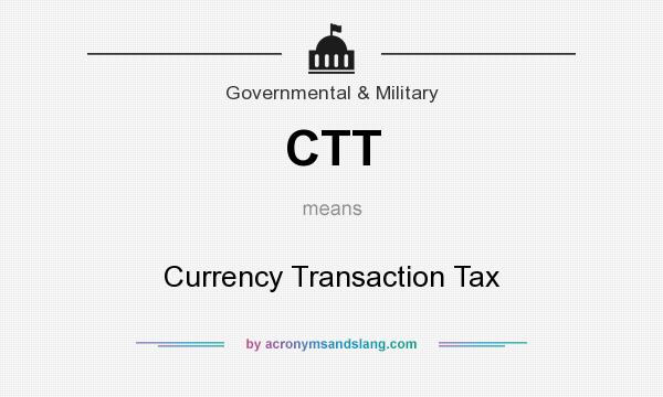 What does CTT mean? It stands for Currency Transaction Tax