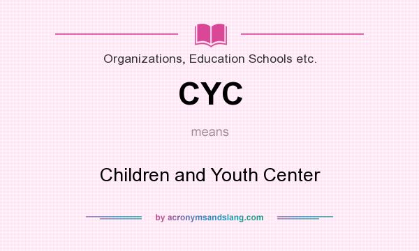 What does CYC mean? It stands for Children and Youth Center