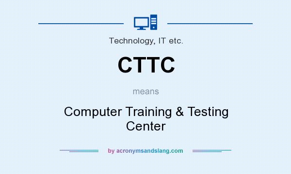 What does CTTC mean? It stands for Computer Training & Testing Center