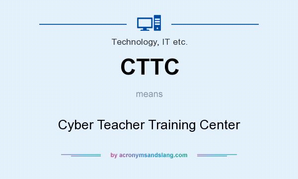 What does CTTC mean? It stands for Cyber Teacher Training Center