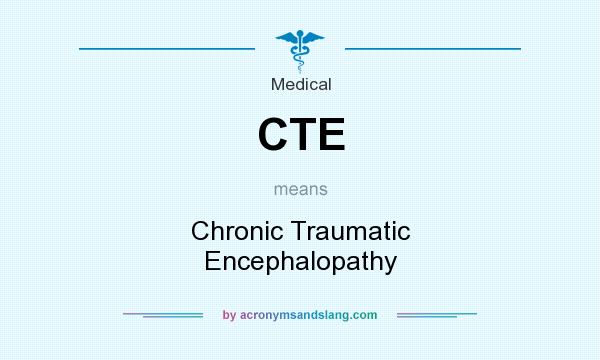 What does CTE mean? It stands for Chronic Traumatic Encephalopathy