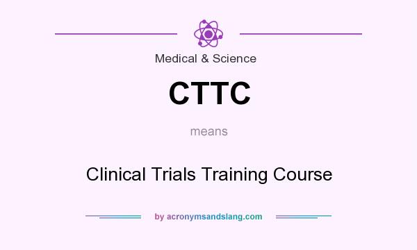 What does CTTC mean? It stands for Clinical Trials Training Course