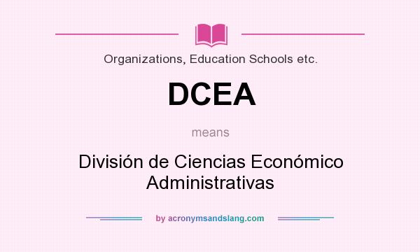 What does DCEA mean? It stands for División de Ciencias Económico Administrativas