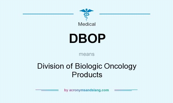 What does DBOP mean? It stands for Division of Biologic Oncology Products